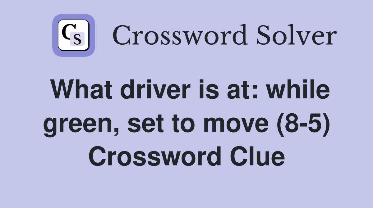 What driver is at: while green, set to move (8-5) Crossword Clue