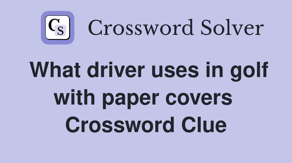 What driver uses in golf with paper covers  Crossword Clue