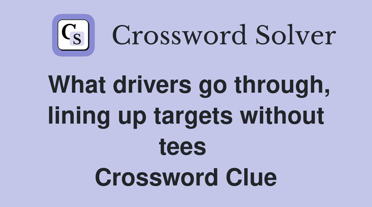 What drivers go through, lining up targets without tees  Crossword Clue