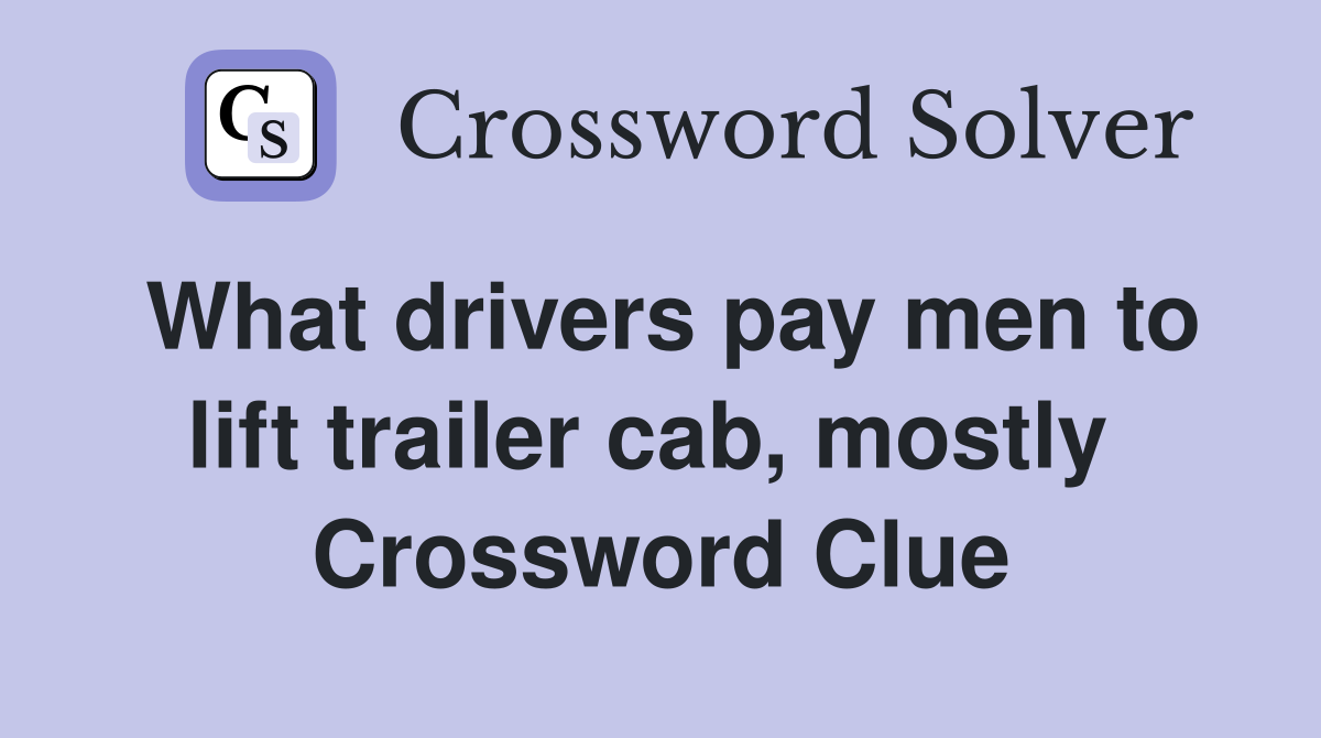 What drivers pay men to lift trailer cab, mostly  Crossword Clue