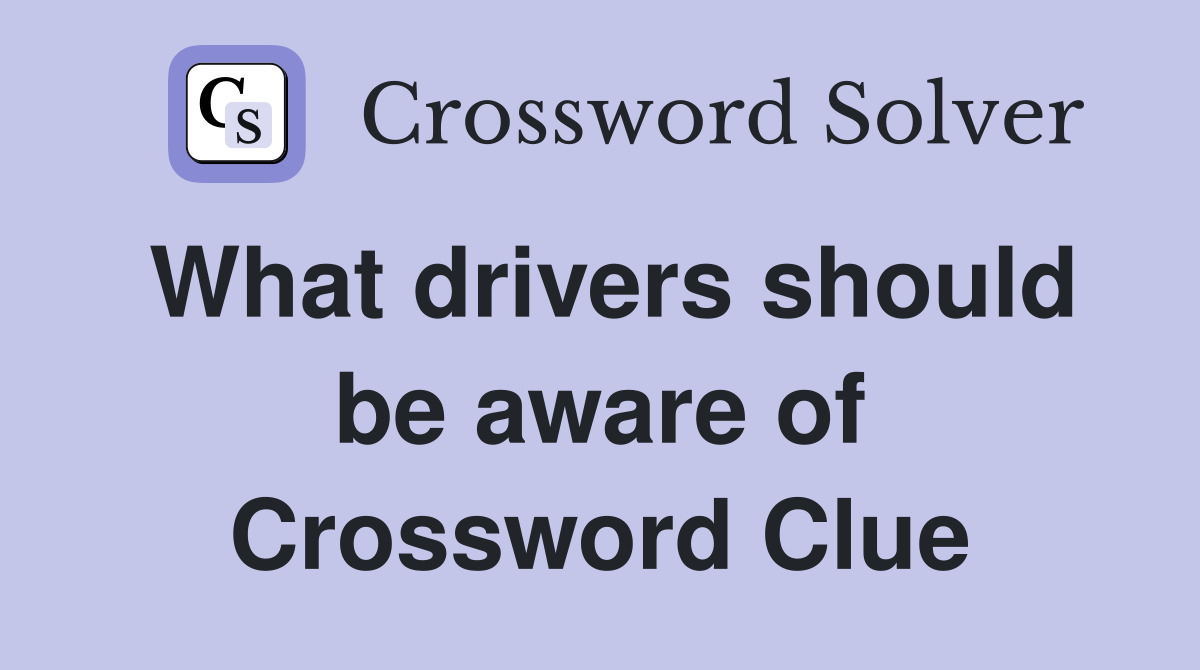 What drivers should be aware of Crossword Clue