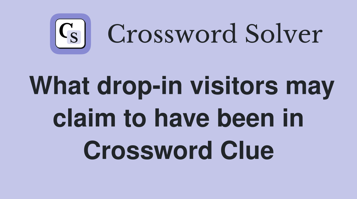 What drop-in visitors may claim to have been in Crossword Clue