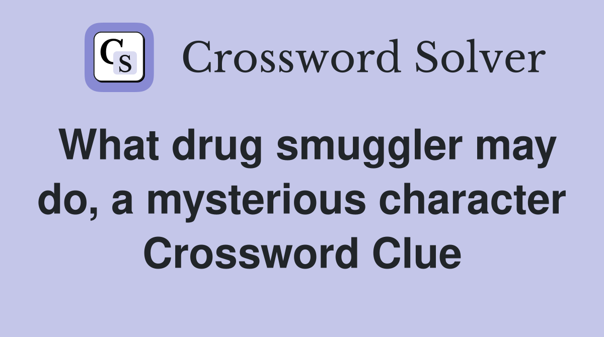 What drug smuggler may do, a mysterious character Crossword Clue