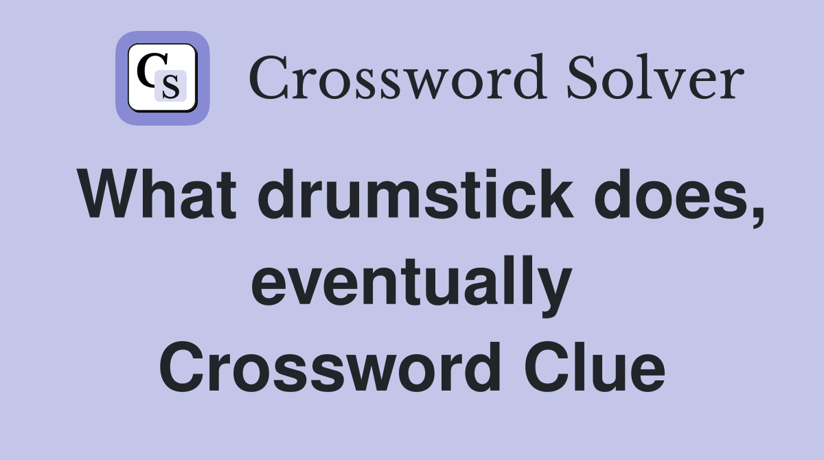 What drumstick does, eventually Crossword Clue