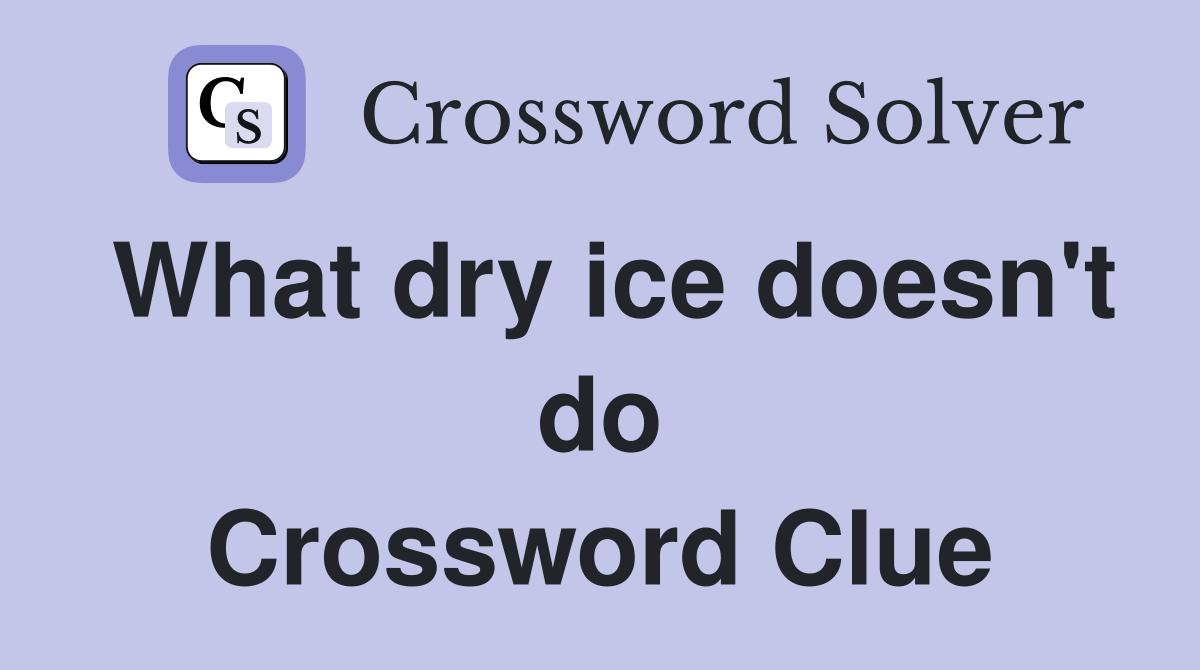 What dry ice doesn't do Crossword Clue