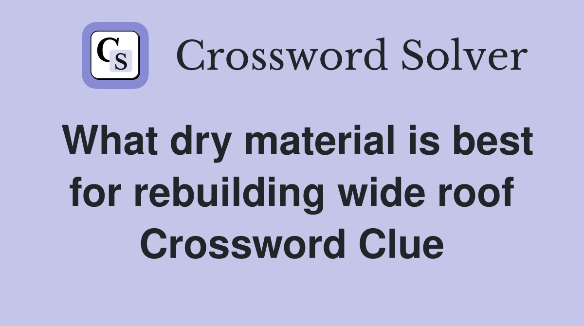 What dry material is best for rebuilding wide roof Crossword Clue