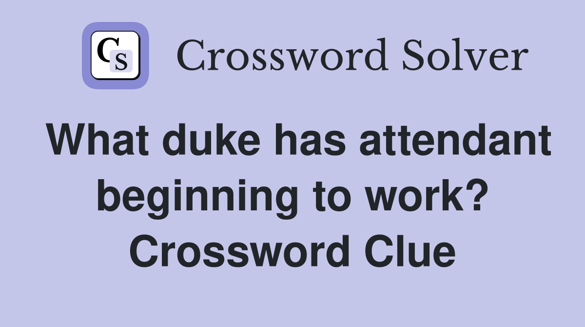 What duke has attendant beginning to work? Crossword Clue