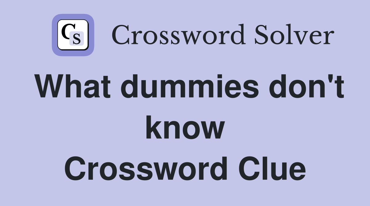 What dummies don't know Crossword Clue