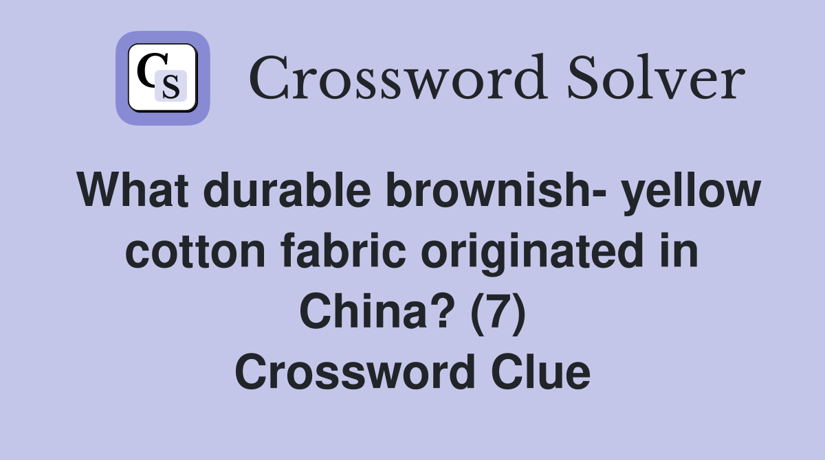 What durable brownish- yellow cotton fabric originated in China? (7) Crossword Clue