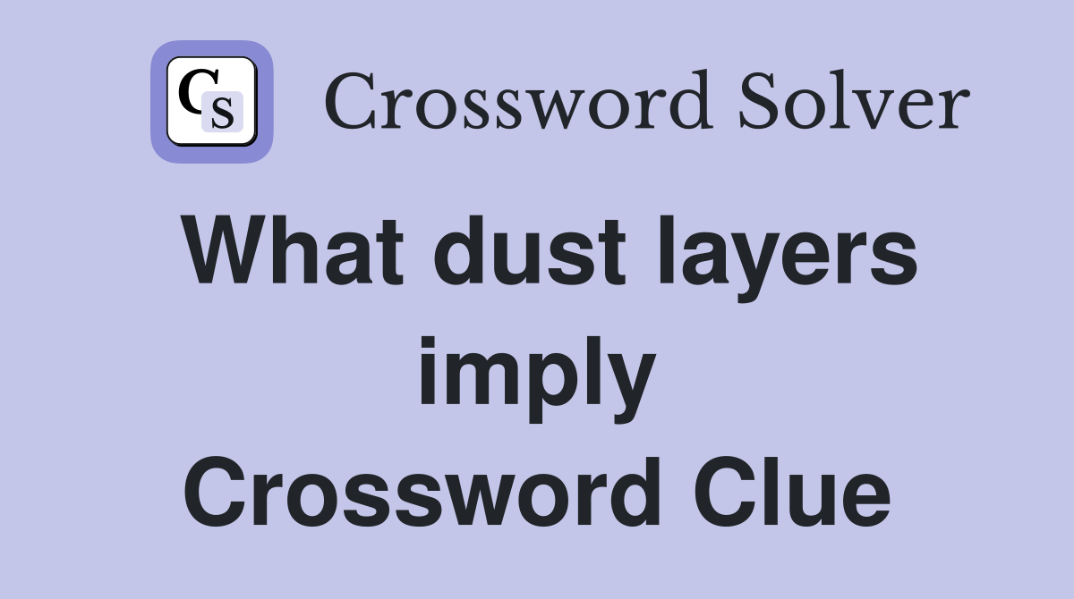 What dust layers imply Crossword Clue