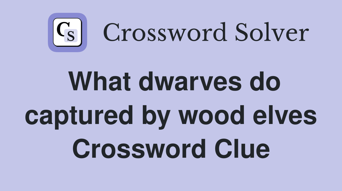 What dwarves do captured by wood elves Crossword Clue