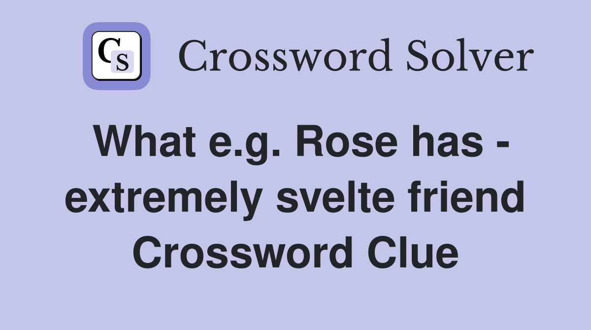 What e.g. Rose has - extremely svelte friend Crossword Clue