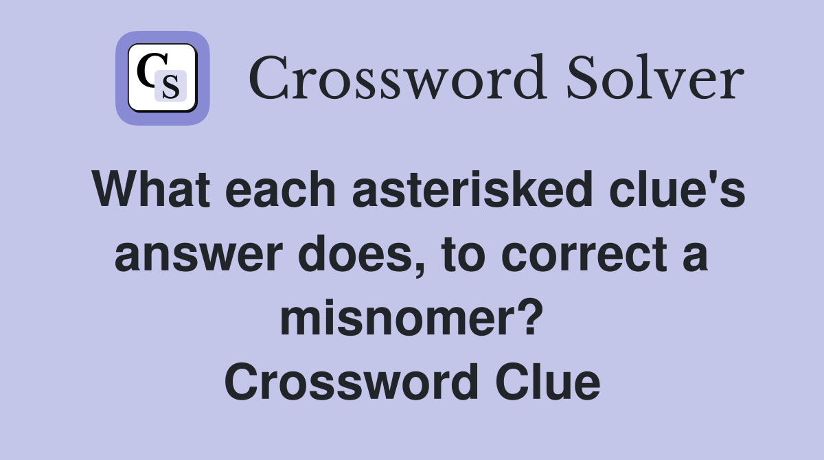 What each asterisked clue's answer does, to correct a misnomer? Crossword Clue