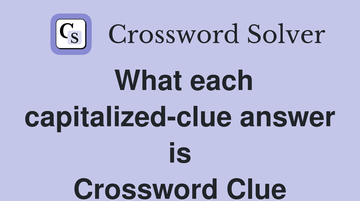What each capitalized-clue answer is Crossword Clue