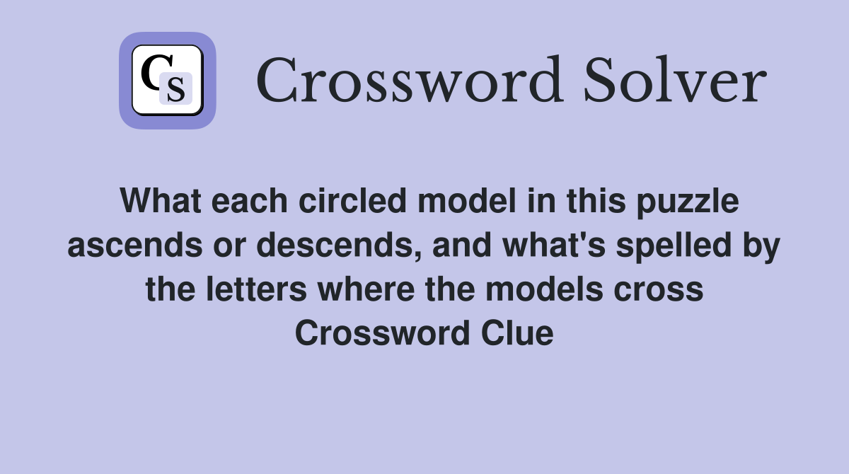 What each circled model in this puzzle ascends or descends, and what's spelled by the letters where the models cross Crossword Clue