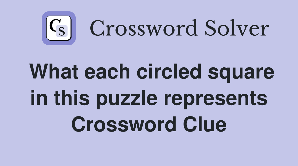 What each circled square in this puzzle represents Crossword Clue