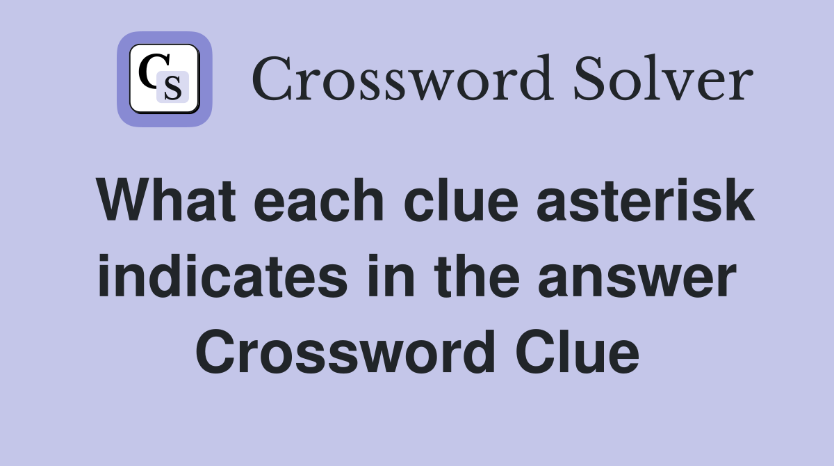 What each clue asterisk indicates in the answer Crossword Clue