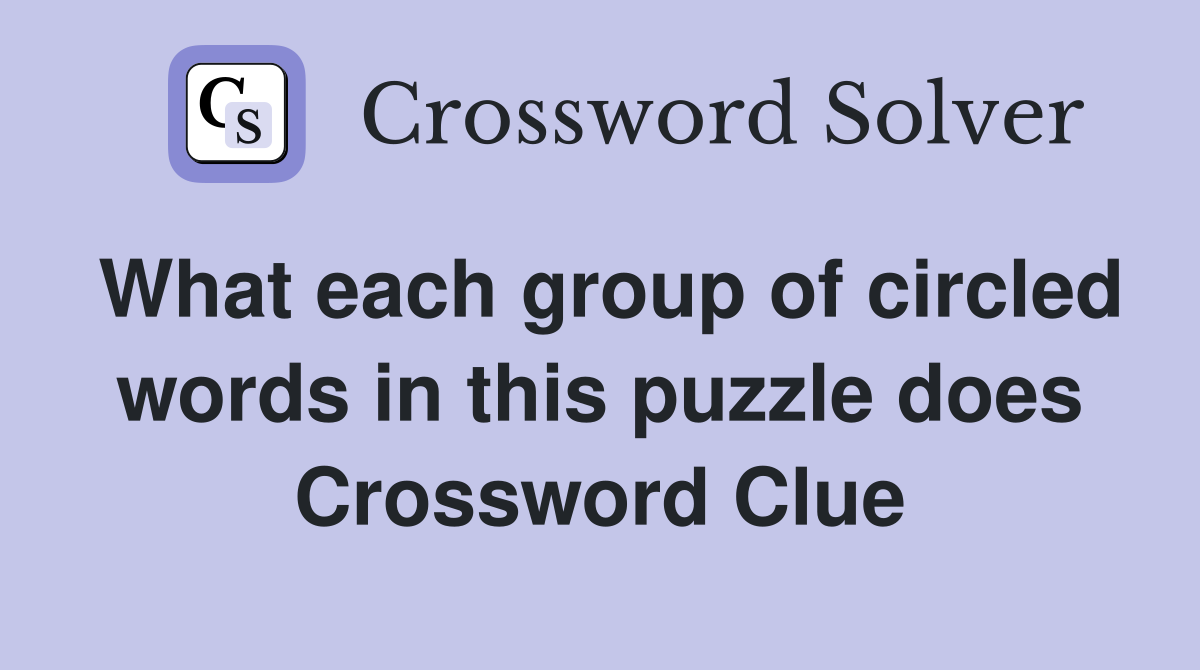 What each group of circled words in this puzzle does Crossword Clue