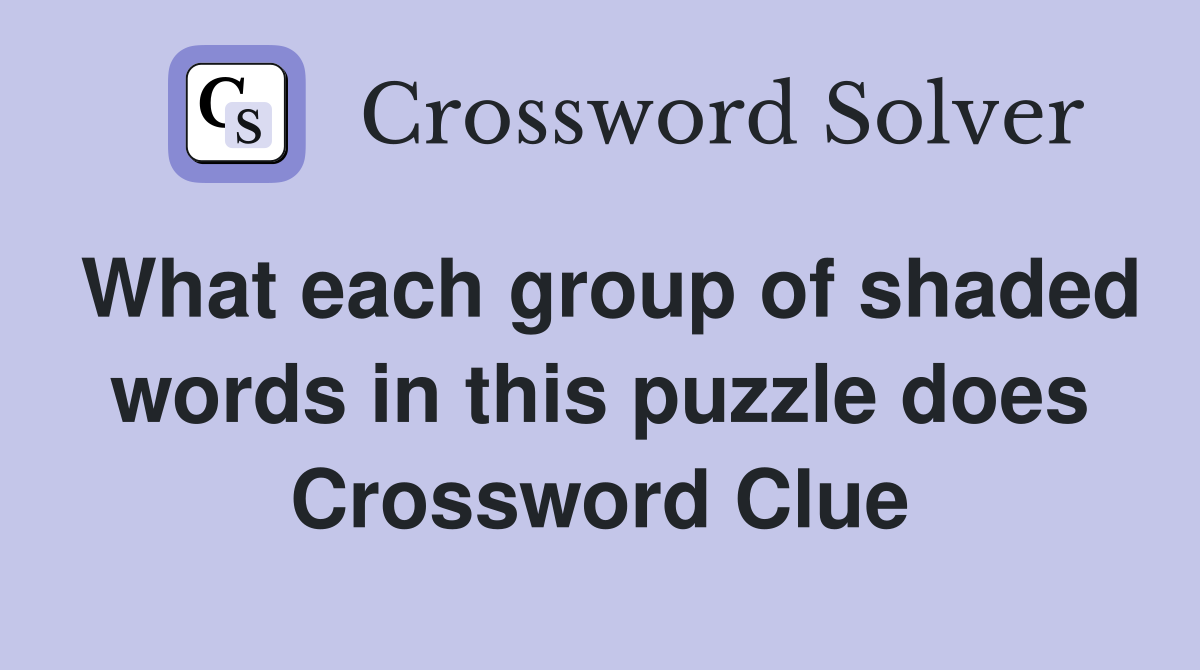 What each group of shaded words in this puzzle does Crossword Clue