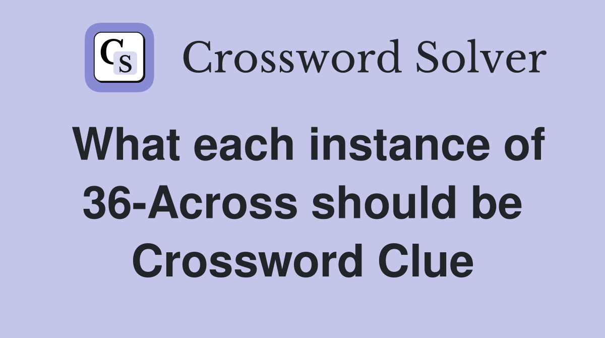What each instance of 36-Across should be Crossword Clue
