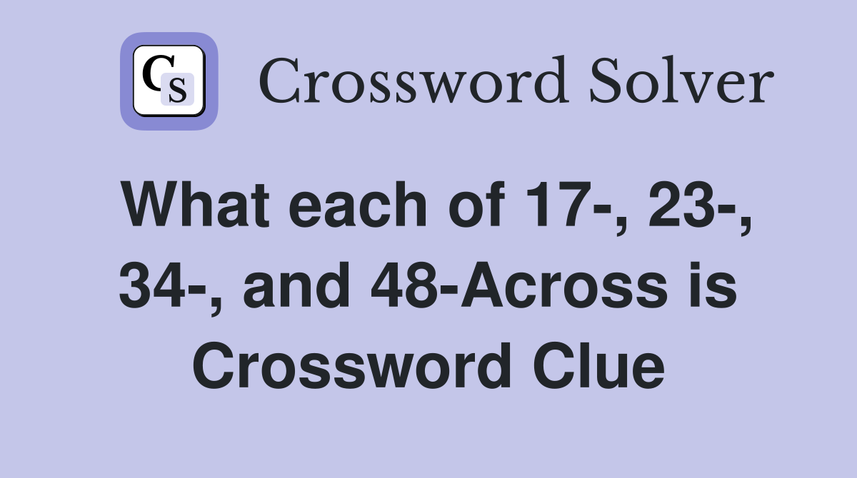 What each of 17-, 23-, 34-, and 48-Across is Crossword Clue