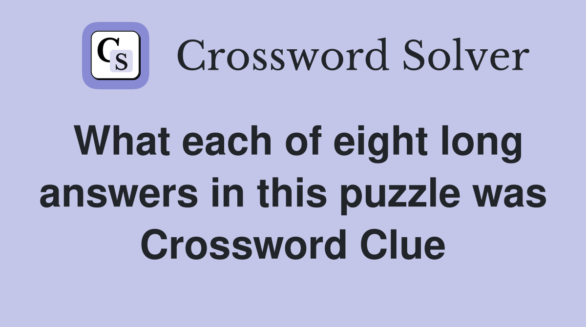 What each of eight long answers in this puzzle was Crossword Clue