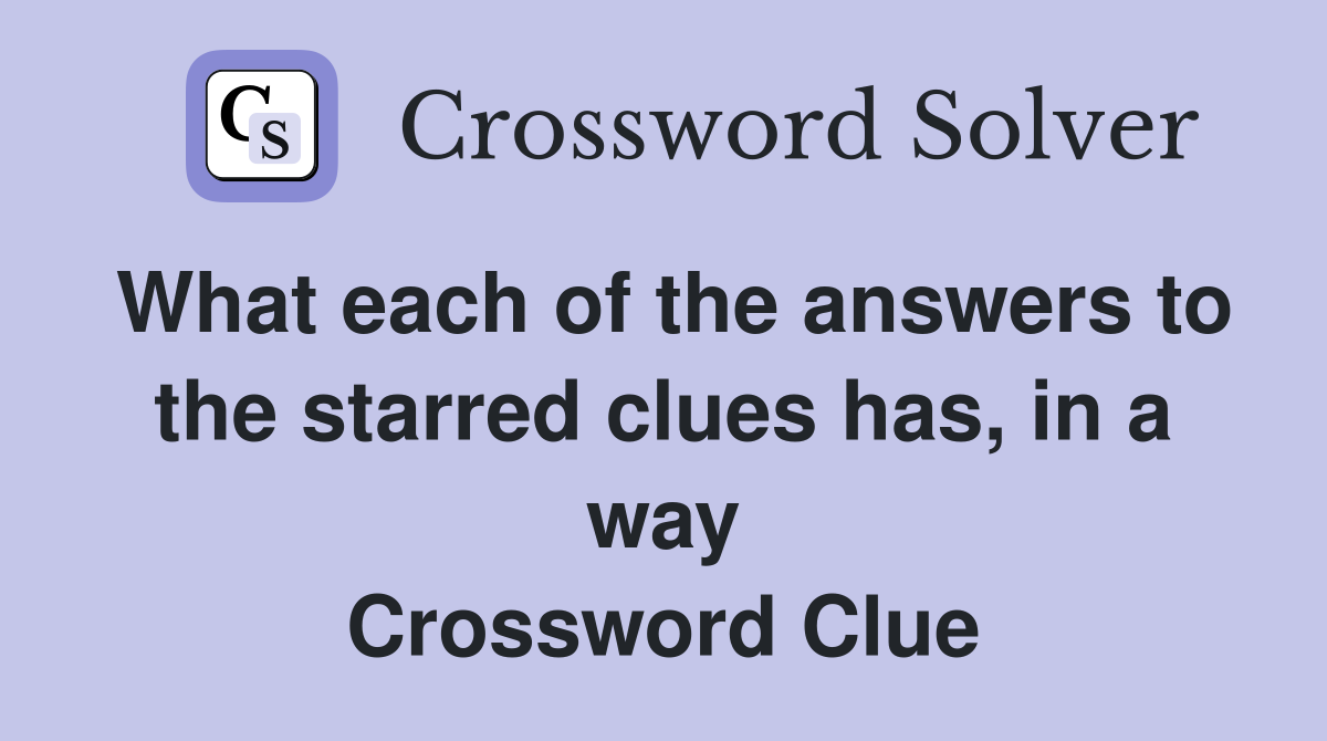 What each of the answers to the starred clues has, in a way Crossword Clue