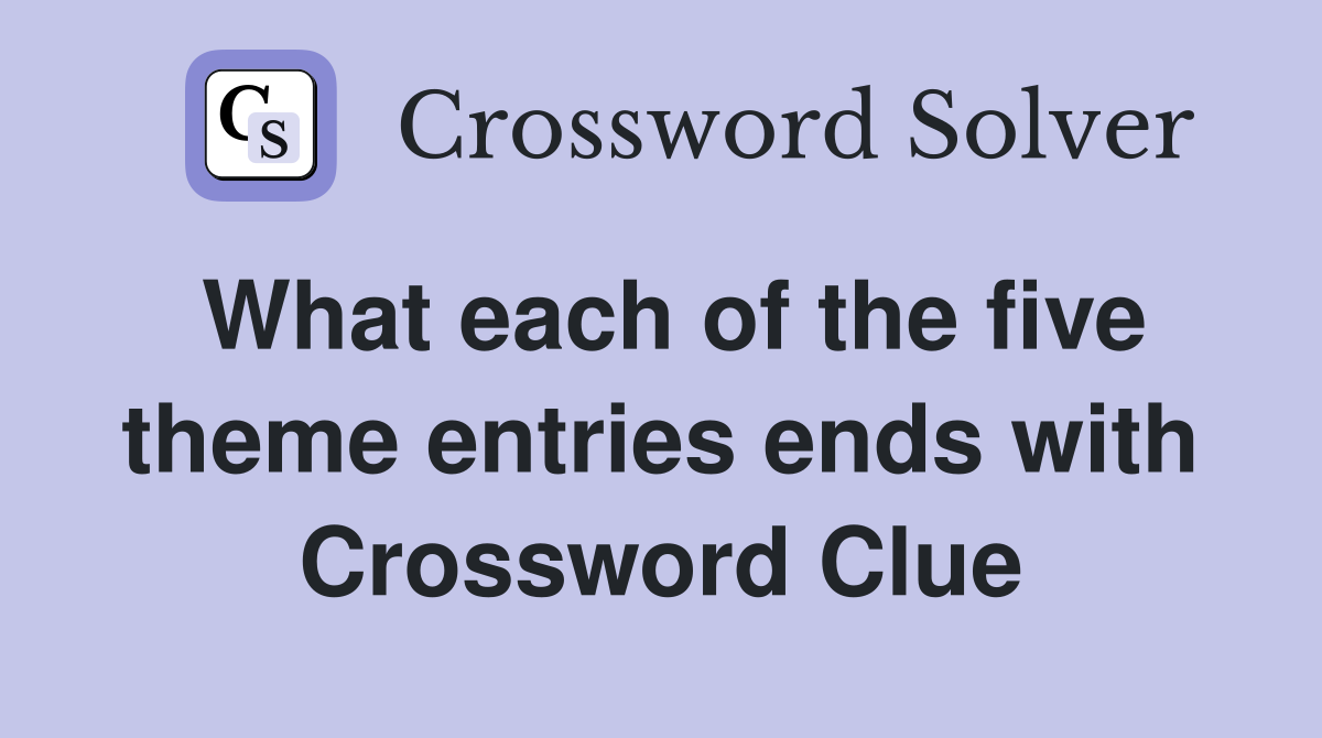What each of the five theme entries ends with Crossword Clue