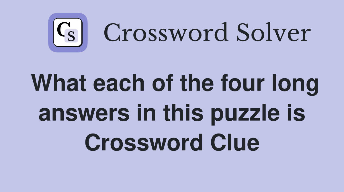 What each of the four long answers in this puzzle is Crossword Clue