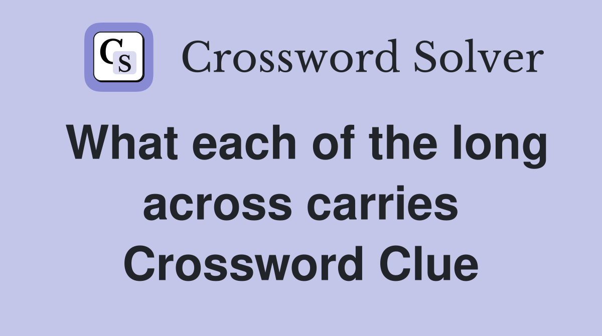 What each of the long across carries Crossword Clue