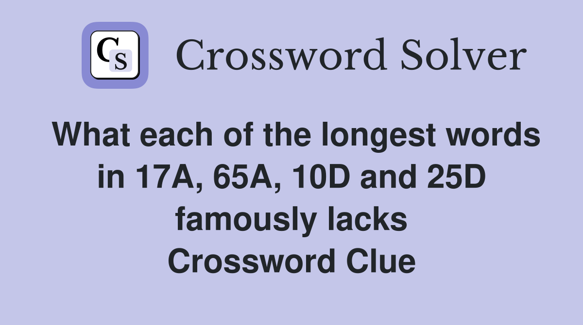 What each of the longest words in 17A, 65A, 10D and 25D famously lacks Crossword Clue