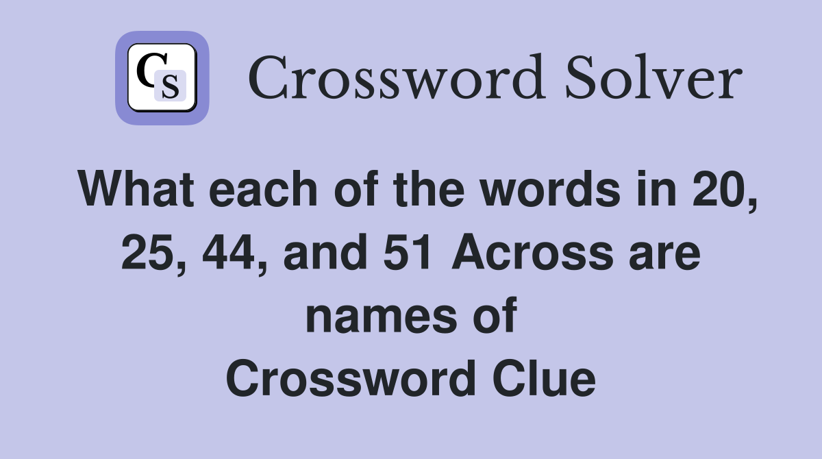 What each of the words in 20, 25, 44, and 51 Across are names of Crossword Clue