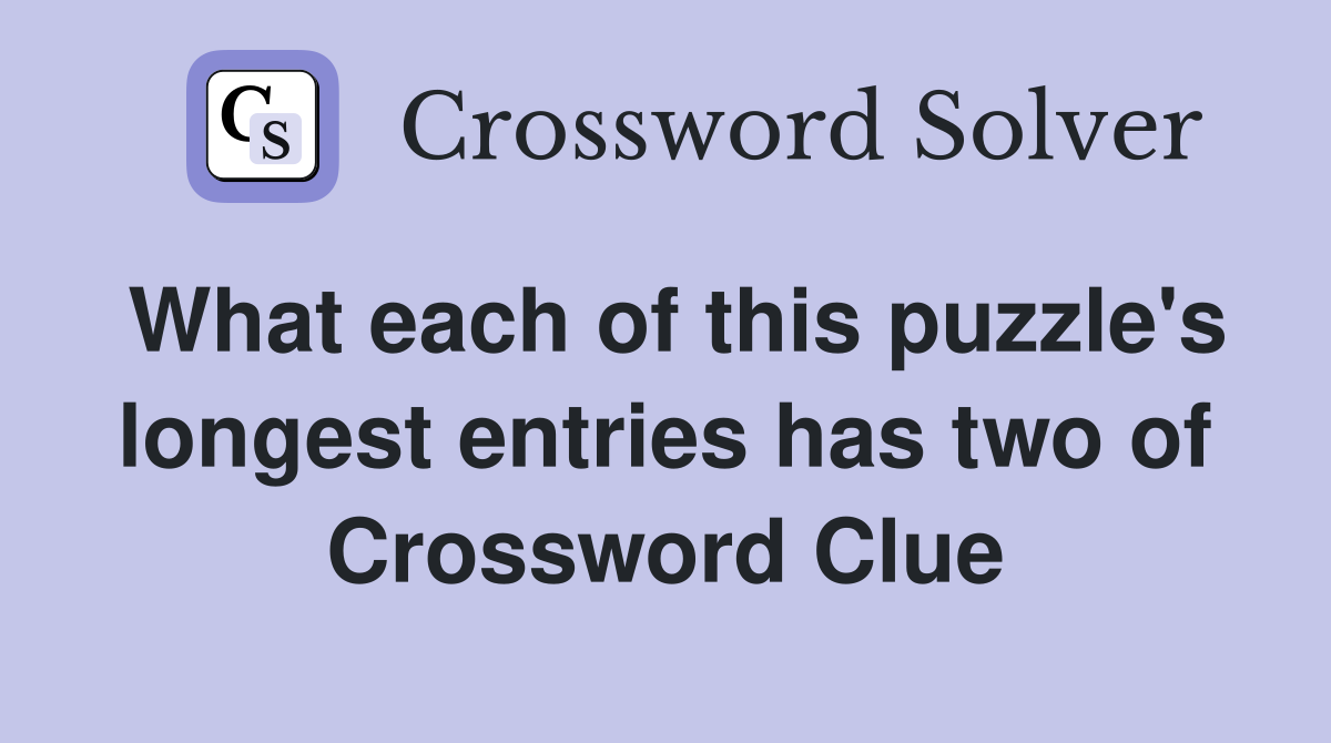 What each of this puzzle's longest entries has two of Crossword Clue