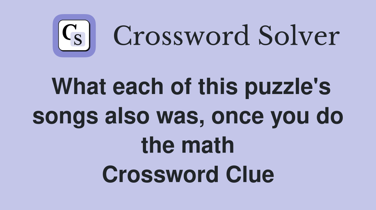What each of this puzzle's songs also was, once you do the math Crossword Clue