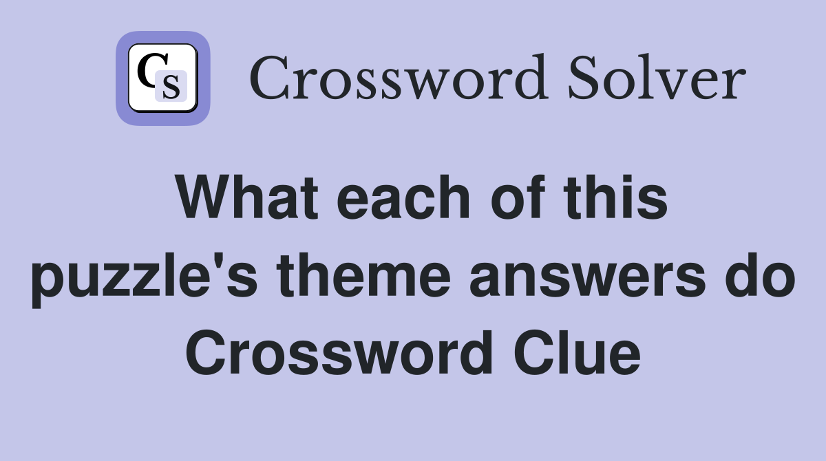 What each of this puzzle's theme answers do Crossword Clue