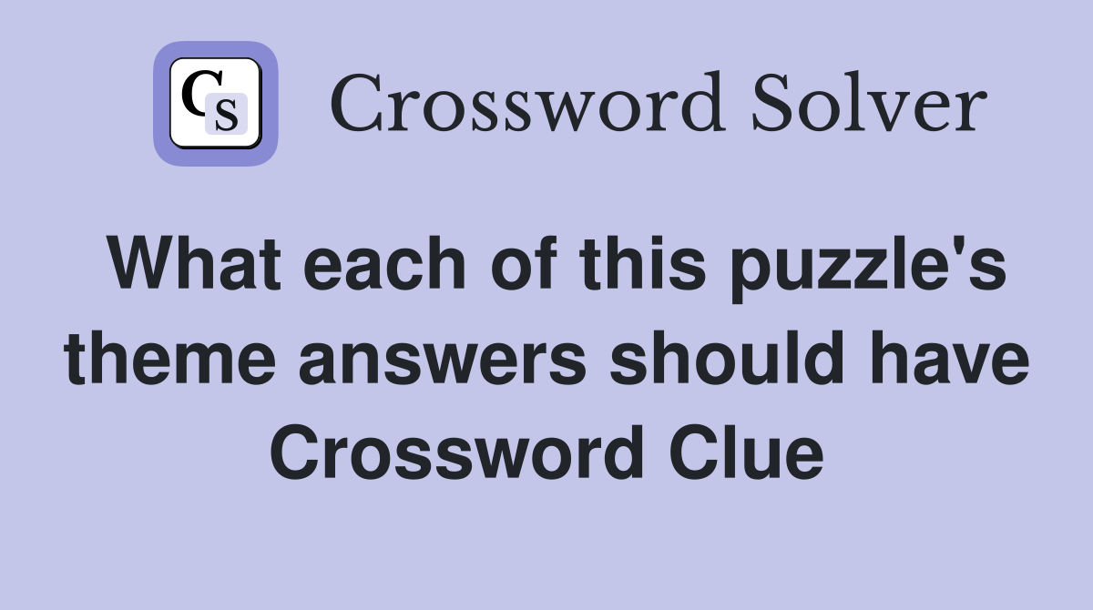 What each of this puzzle's theme answers should have Crossword Clue