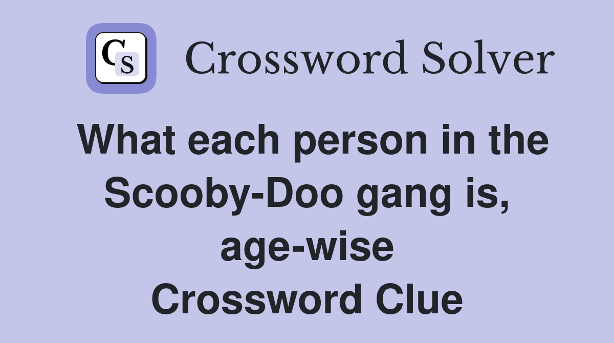 What each person in the Scooby-Doo gang is, age-wise Crossword Clue