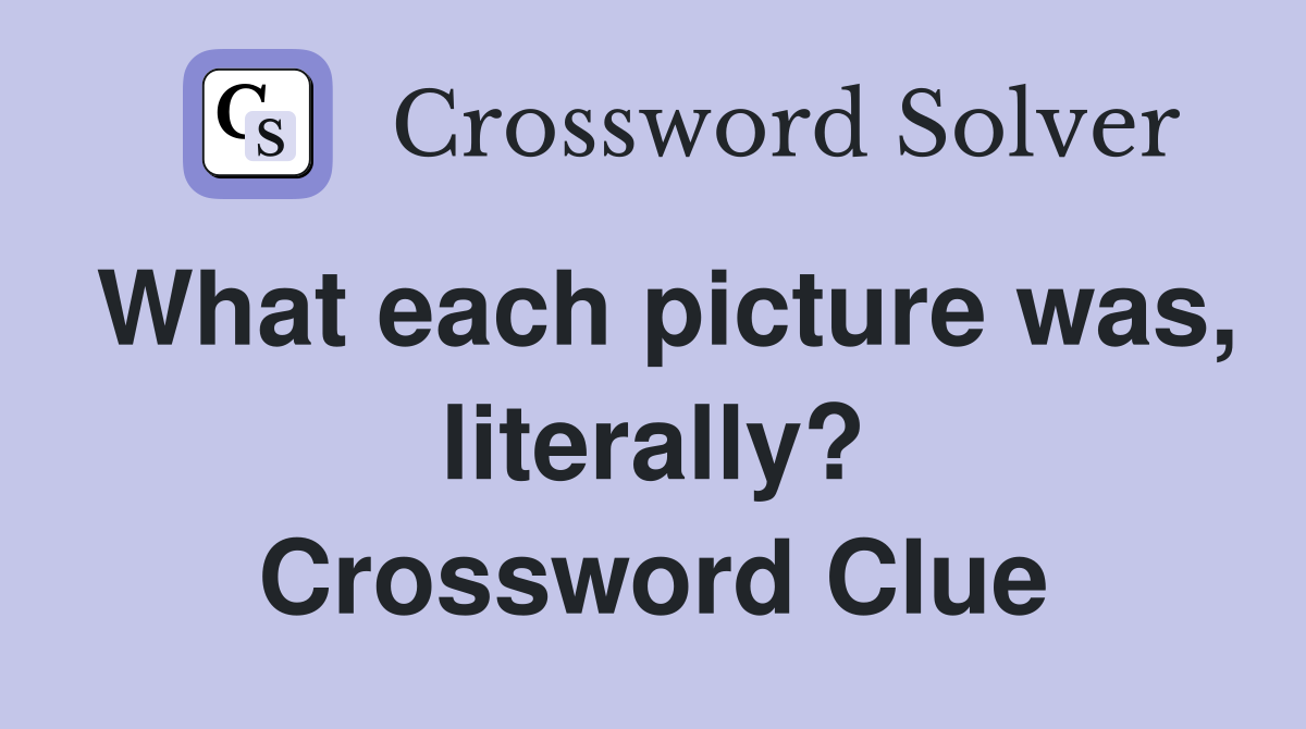 What each picture was, literally? Crossword Clue