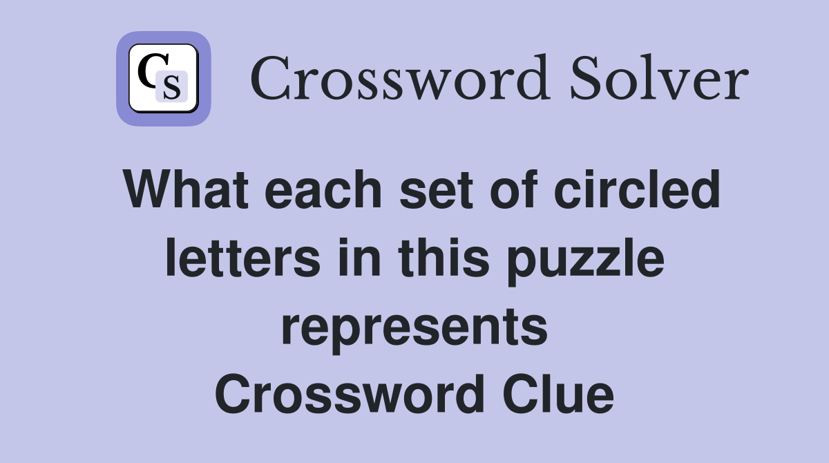 What each set of circled letters in this puzzle represents Crossword Clue