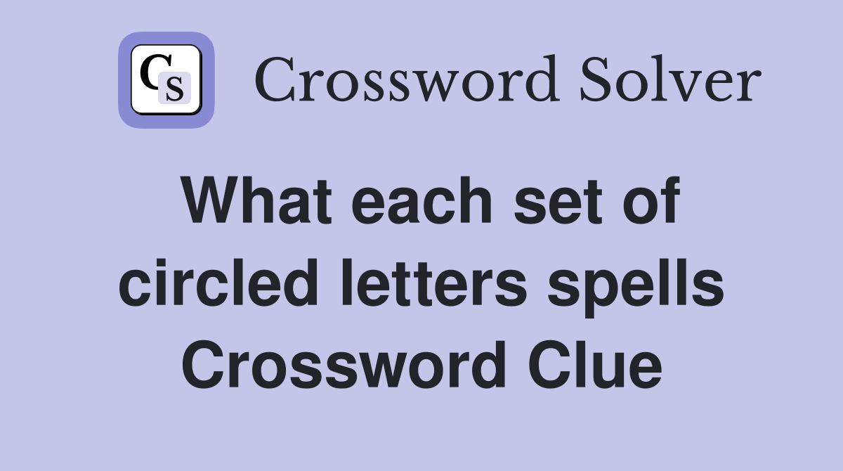 What each set of circled letters spells Crossword Clue