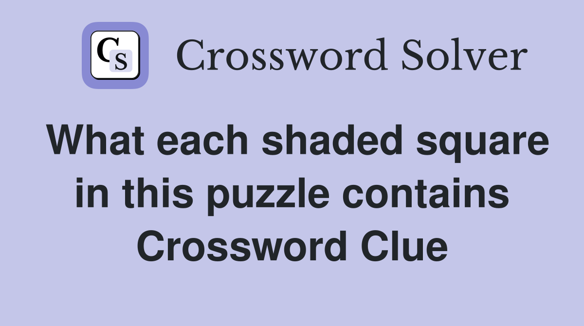 What each shaded square in this puzzle contains Crossword Clue