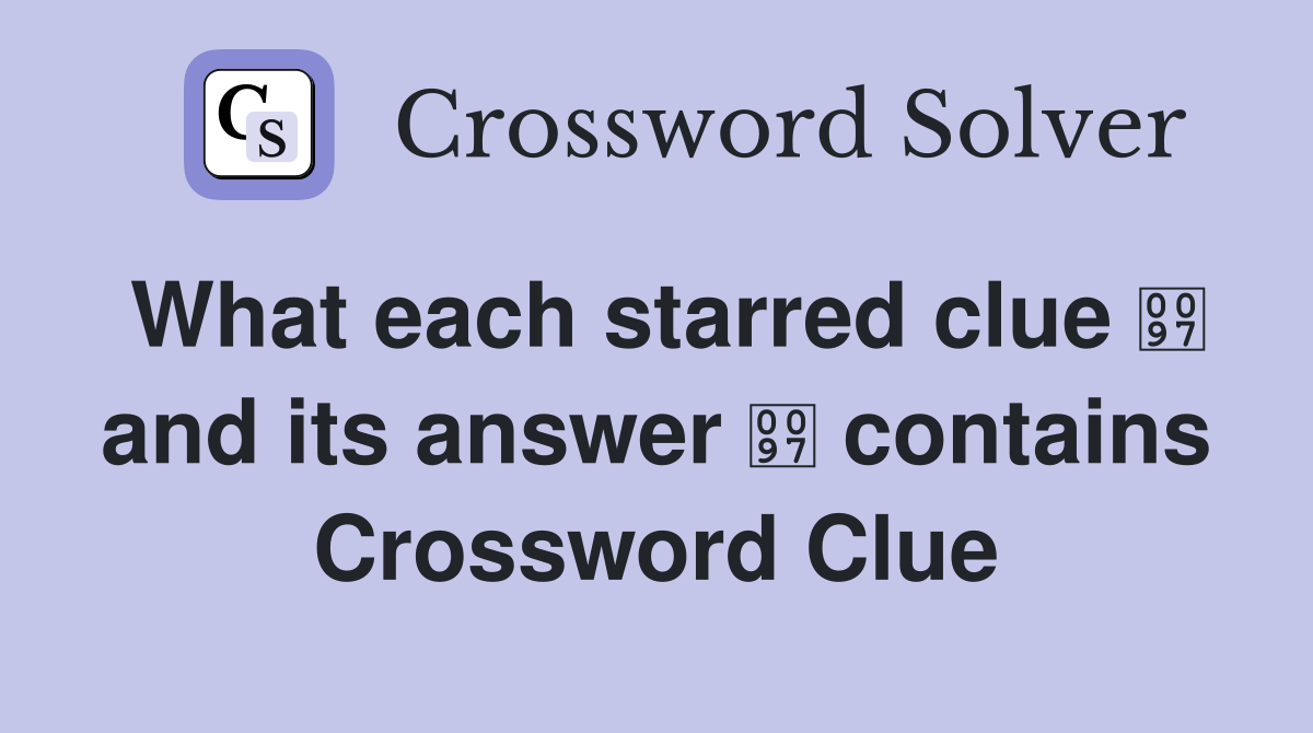 What each starred clue  and its answer  contains Crossword Clue