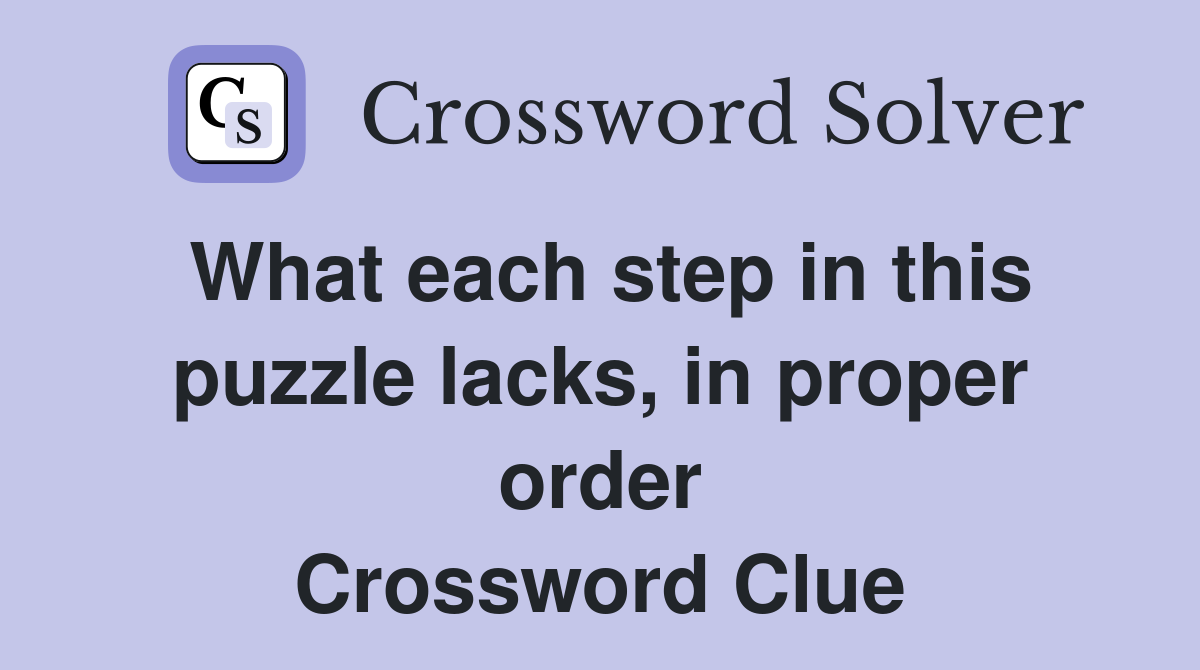 What each step in this puzzle lacks, in proper order Crossword Clue