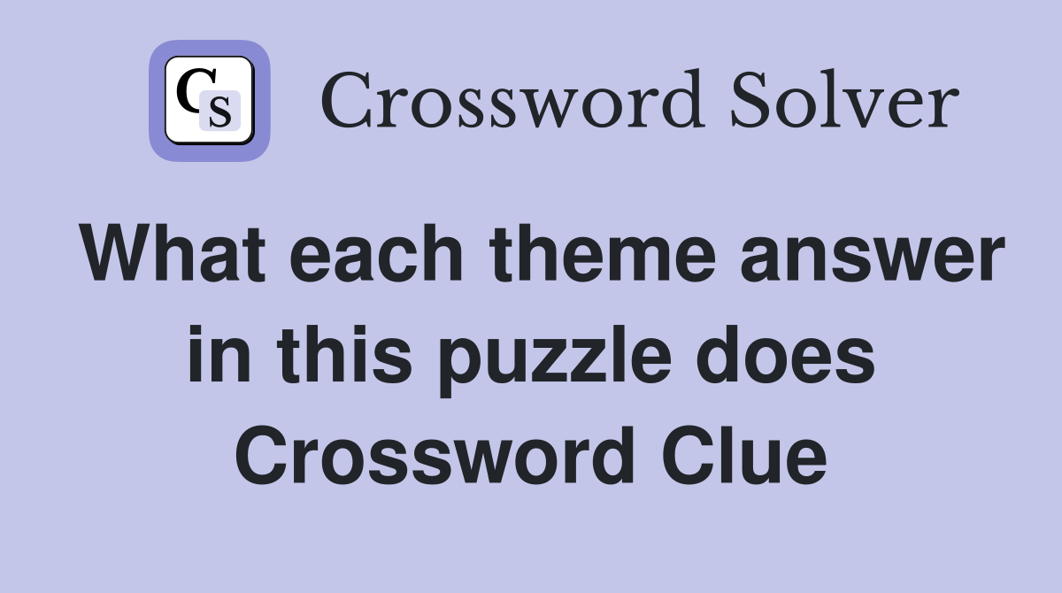 What each theme answer in this puzzle does Crossword Clue