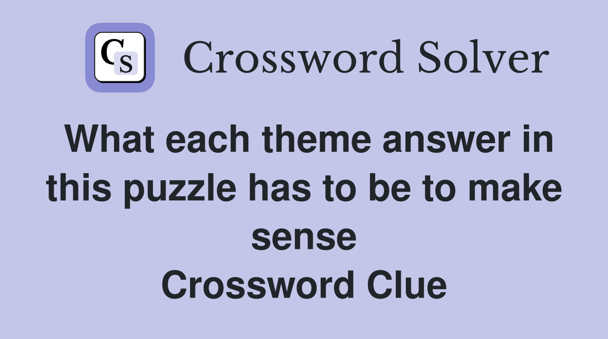 What each theme answer in this puzzle has to be to make sense Crossword Clue