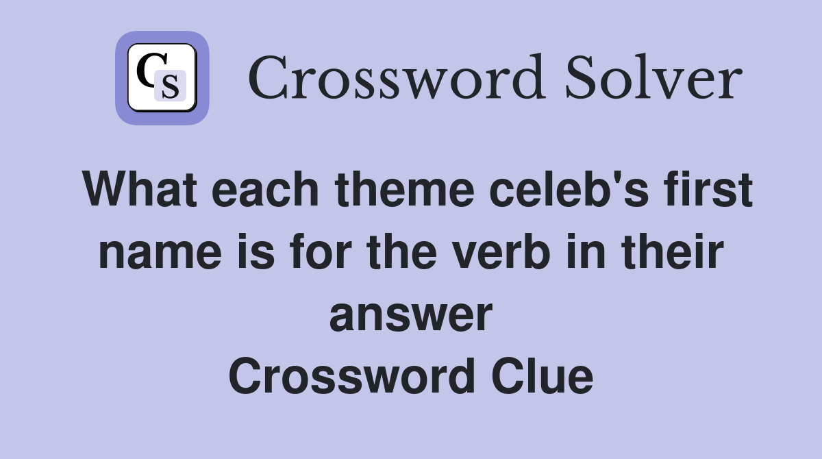 What each theme celeb's first name is for the verb in their answer Crossword Clue