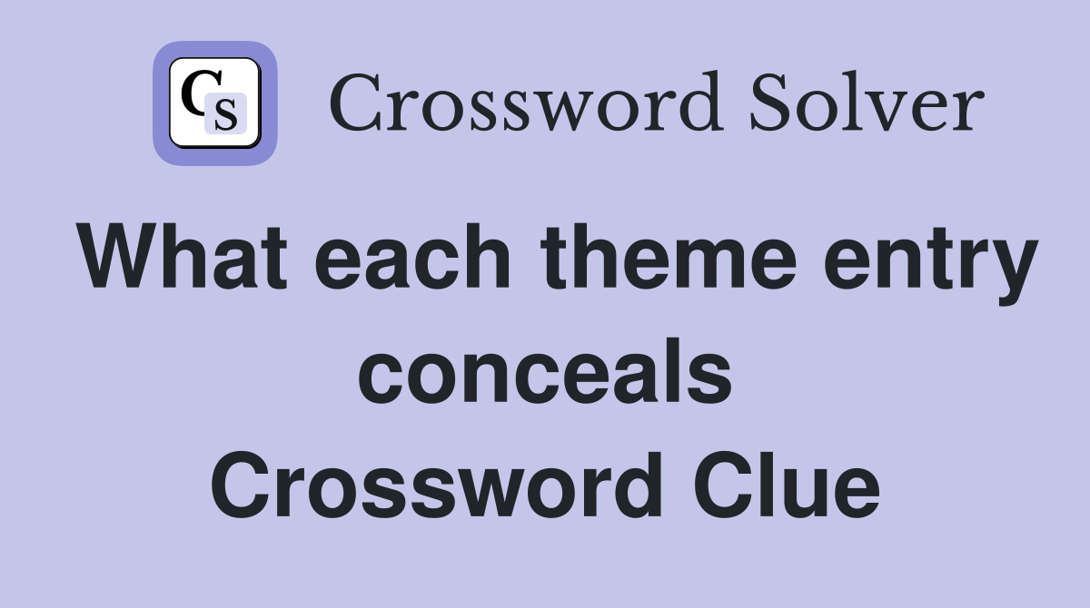 What each theme entry conceals Crossword Clue