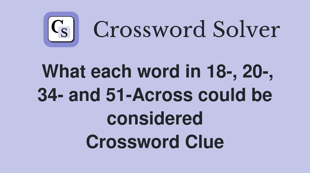 What each word in 18-, 20-, 34- and 51-Across could be considered Crossword Clue