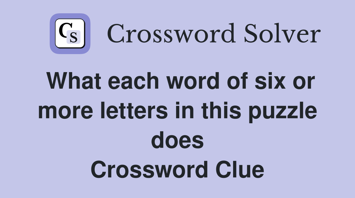 What each word of six or more letters in this puzzle does Crossword Clue