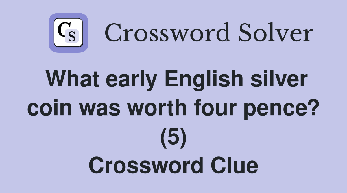 What early English silver coin was worth four pence? (5) Crossword Clue